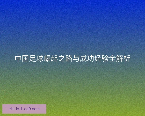 中国足球崛起之路与成功经验全解析