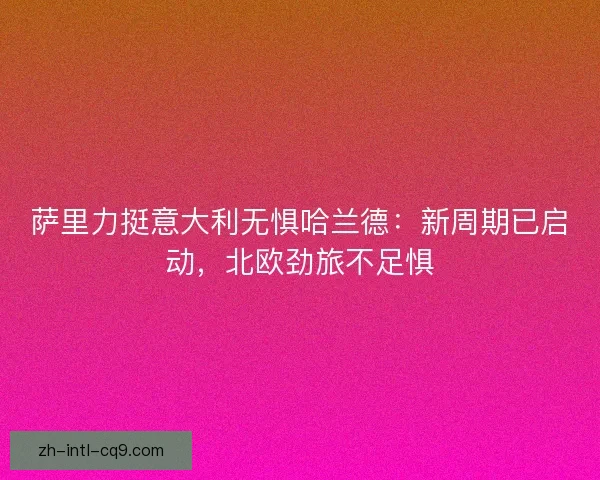 萨里力挺意大利无惧哈兰德：新周期已启动，北欧劲旅不足惧