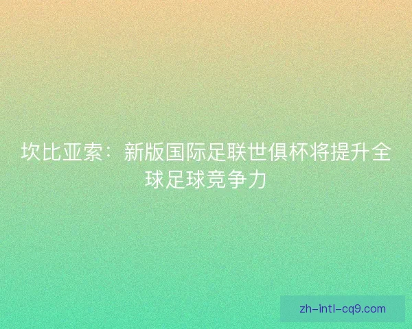 坎比亚索：新版国际足联世俱杯将提升全球足球竞争力