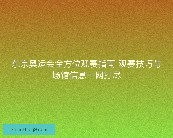 东京奥运会全方位观赛指南 观赛技巧与场馆信息一网打尽