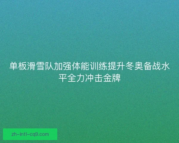 单板滑雪队加强体能训练提升冬奥备战水平全力冲击金牌
